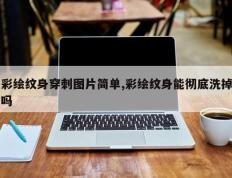 彩绘纹身穿刺图片简单,彩绘纹身能彻底洗掉吗