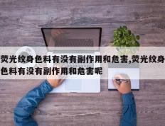 荧光纹身色料有没有副作用和危害,荧光纹身色料有没有副作用和危害呢