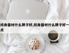 纹身器材什么牌子好,纹身器材什么牌子好一点