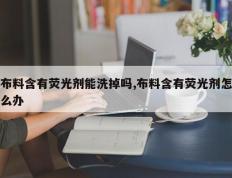 布料含有荧光剂能洗掉吗,布料含有荧光剂怎么办