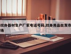 纹身器材生产厂家电话号码,纹身用品批发市场