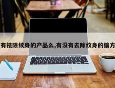 有祛除纹身的产品么,有没有去除纹身的偏方