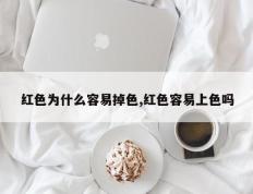 红色为什么容易掉色,红色容易上色吗