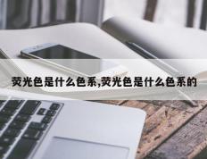 荧光色是什么色系,荧光色是什么色系的