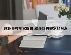 纹身器材哪家好用,纹身器材哪家好用点