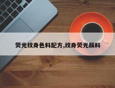 荧光纹身色料配方,纹身荧光颜料