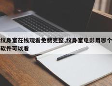 纹身室在线观看免费完整,纹身室电影用哪个软件可以看