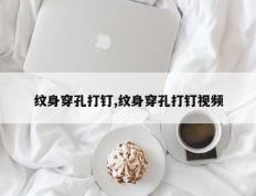 纹身穿孔打钉,纹身穿孔打钉视频