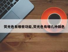 荧光色有哪些功能,荧光色有哪几种颜色