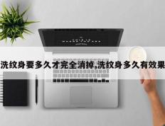 洗纹身要多久才完全消掉,洗纹身多久有效果