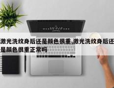 激光洗纹身后还是颜色很重,激光洗纹身后还是颜色很重正常吗