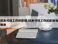 纹身对找工作的影响,纹身对找工作的影响有哪些