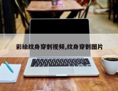 彩绘纹身穿刺视频,纹身穿刺图片