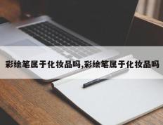 彩绘笔属于化妆品吗,彩绘笔属于化妆品吗