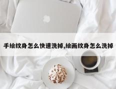 手绘纹身怎么快速洗掉,绘画纹身怎么洗掉