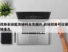 纹身彩绘能洗掉吗女生图片,彩绘纹身可以保持多久