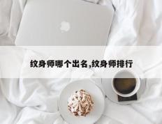 纹身师哪个出名,纹身师排行