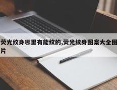 荧光纹身哪里有能纹的,荧光纹身图案大全图片