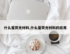 什么是荧光材料,什么是荧光材料的应用