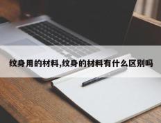 纹身用的材料,纹身的材料有什么区别吗