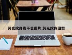 荧光纹身贵不贵图片,荧光纹身图案