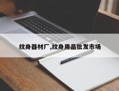 纹身器材厂,纹身用品批发市场