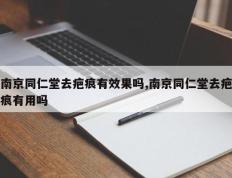 南京同仁堂去疤痕有效果吗,南京同仁堂去疤痕有用吗