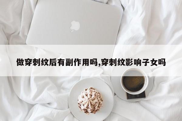 做穿刺纹后有副作用吗,穿刺纹影响子女吗