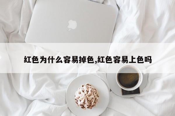 红色为什么容易掉色,红色容易上色吗