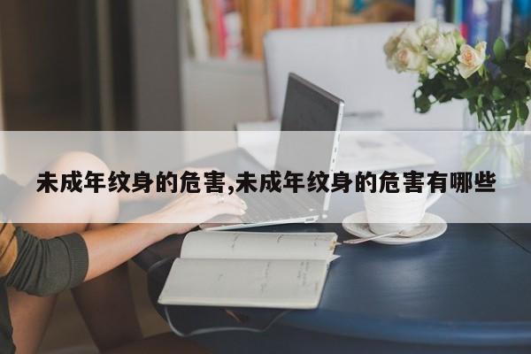 未成年纹身的危害,未成年纹身的危害有哪些