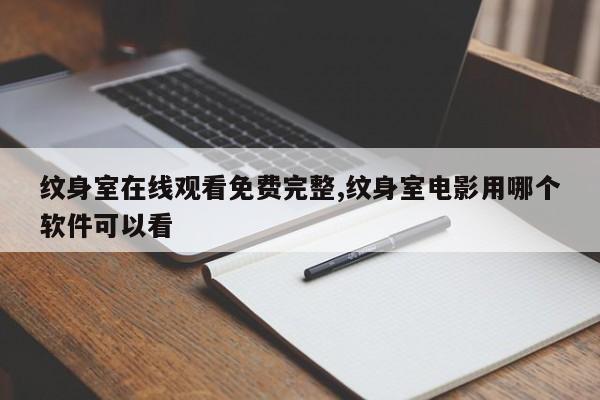 纹身室在线观看免费完整,纹身室电影用哪个软件可以看