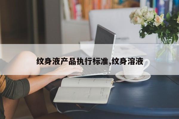 纹身液产品执行标准,纹身溶液