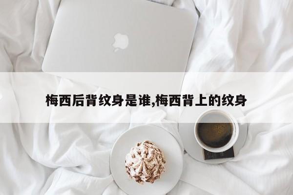 梅西后背纹身是谁,梅西背上的纹身