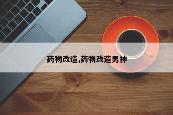 药物改造,药物改造男神
