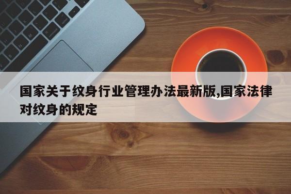 国家关于纹身行业管理办法最新版,国家法律对纹身的规定