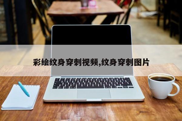 彩绘纹身穿刺视频,纹身穿刺图片