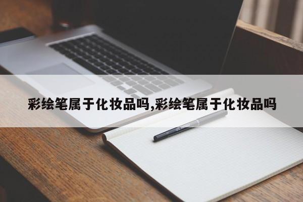 彩绘笔属于化妆品吗,彩绘笔属于化妆品吗