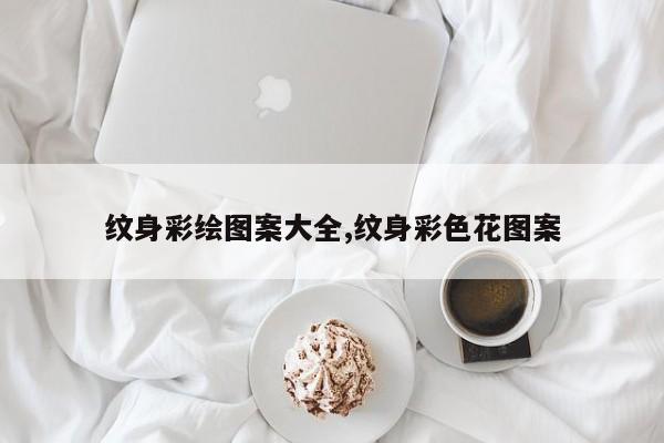 纹身彩绘图案大全,纹身彩色花图案