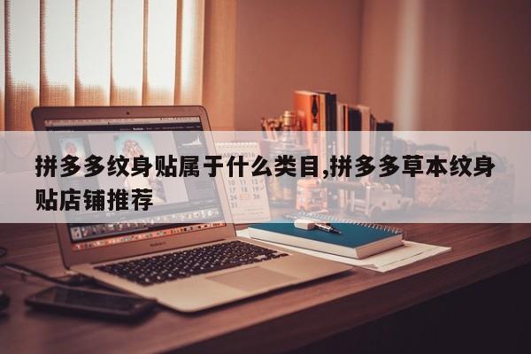 拼多多纹身贴属于什么类目,拼多多草本纹身贴店铺推荐