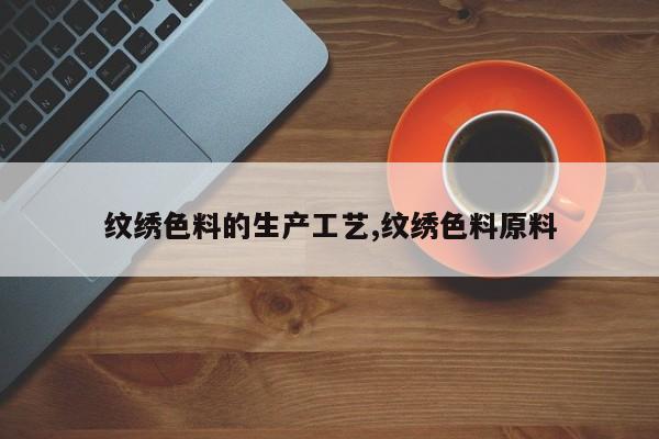 纹绣色料的生产工艺,纹绣色料原料