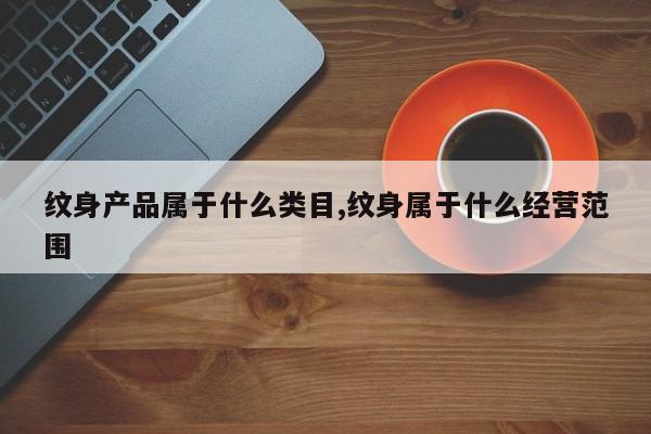 纹身产品属于什么类目,纹身属于什么经营范围