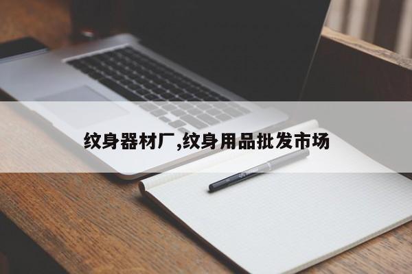 纹身器材厂,纹身用品批发市场