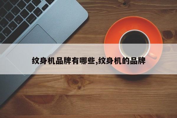 纹身机品牌有哪些,纹身机的品牌